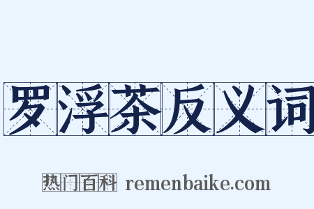 罗浮茶反义词是什么意思的图片